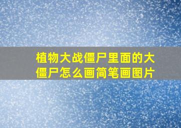 植物大战僵尸里面的大僵尸怎么画简笔画图片