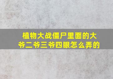 植物大战僵尸里面的大爷二爷三爷四眼怎么弄的