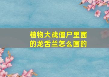 植物大战僵尸里面的龙舌兰怎么画的