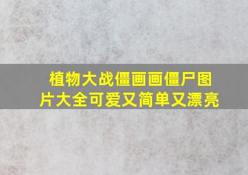 植物大战僵画画僵尸图片大全可爱又简单又漂亮