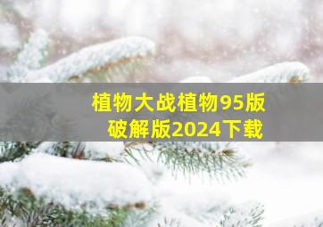 植物大战植物95版破解版2024下载