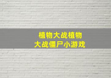 植物大战植物大战僵尸小游戏