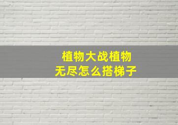 植物大战植物无尽怎么搭梯子