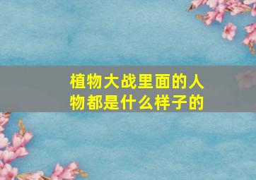 植物大战里面的人物都是什么样子的