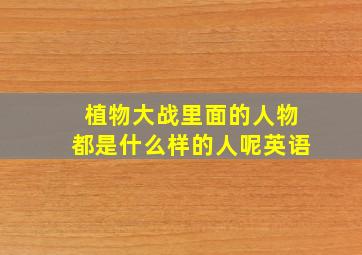 植物大战里面的人物都是什么样的人呢英语