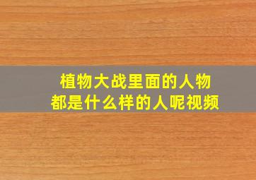 植物大战里面的人物都是什么样的人呢视频