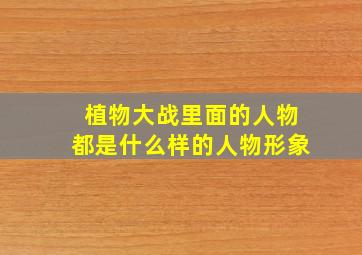 植物大战里面的人物都是什么样的人物形象