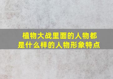 植物大战里面的人物都是什么样的人物形象特点