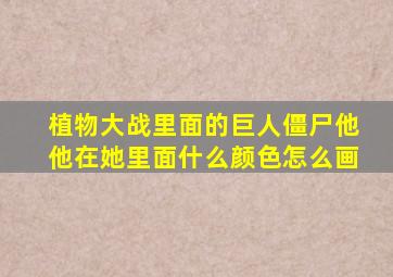 植物大战里面的巨人僵尸他他在她里面什么颜色怎么画