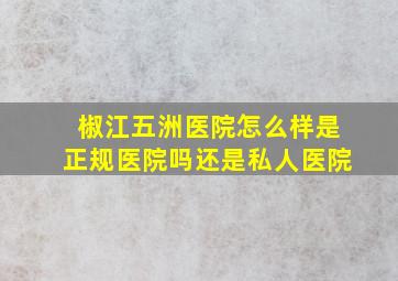 椒江五洲医院怎么样是正规医院吗还是私人医院