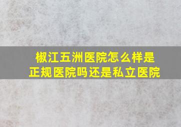 椒江五洲医院怎么样是正规医院吗还是私立医院