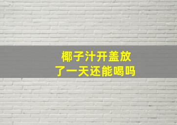 椰子汁开盖放了一天还能喝吗