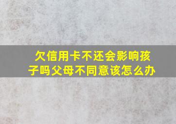 欠信用卡不还会影响孩子吗父母不同意该怎么办