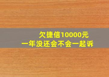 欠捷信10000元一年没还会不会一起诉