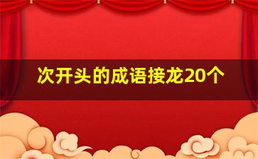 次开头的成语接龙20个