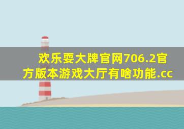 欢乐耍大牌官网706.2官方版本游戏大厅有啥功能.cc