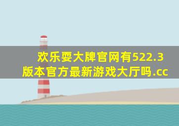 欢乐耍大牌官网有522.3版本官方最新游戏大厅吗.cc