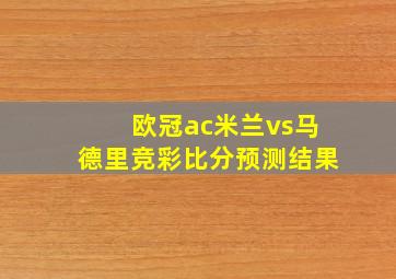 欧冠ac米兰vs马德里竞彩比分预测结果