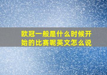 欧冠一般是什么时候开始的比赛呢英文怎么说