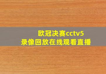 欧冠决赛cctv5录像回放在线观看直播