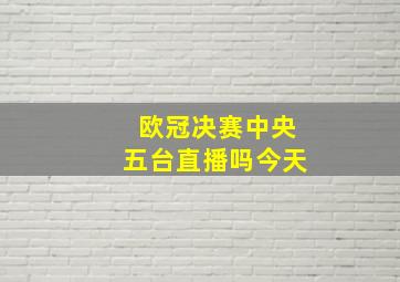 欧冠决赛中央五台直播吗今天