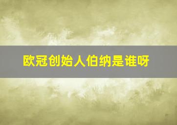 欧冠创始人伯纳是谁呀