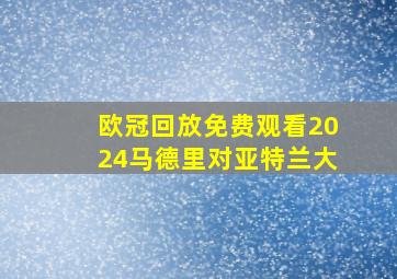 欧冠回放免费观看2024马德里对亚特兰大