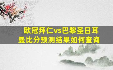 欧冠拜仁vs巴黎圣日耳曼比分预测结果如何查询