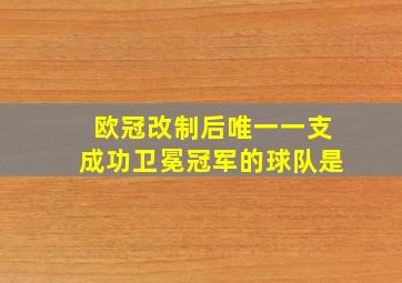 欧冠改制后唯一一支成功卫冕冠军的球队是