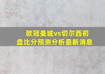 欧冠曼城vs切尔西初盘比分预测分析最新消息