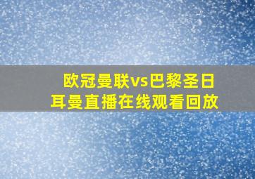 欧冠曼联vs巴黎圣日耳曼直播在线观看回放