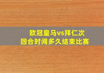 欧冠皇马vs拜仁次回合时间多久结束比赛