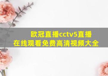 欧冠直播cctv5直播在线观看免费高清视频大全