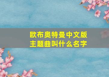 欧布奥特曼中文版主题曲叫什么名字