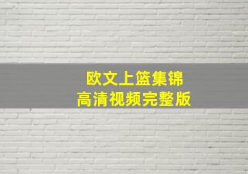 欧文上篮集锦高清视频完整版