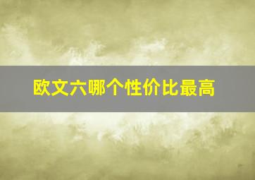 欧文六哪个性价比最高