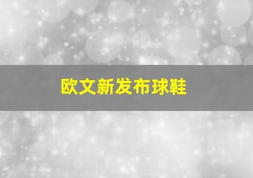 欧文新发布球鞋