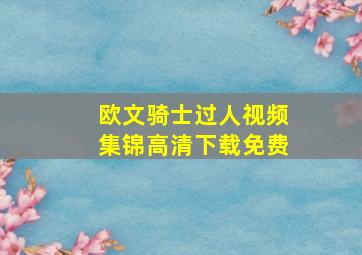 欧文骑士过人视频集锦高清下载免费