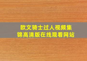 欧文骑士过人视频集锦高清版在线观看网站