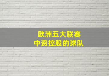 欧洲五大联赛中资控股的球队