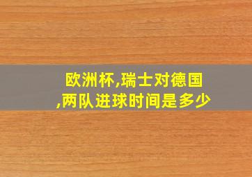 欧洲杯,瑞士对德国,两队进球时间是多少