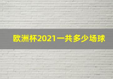 欧洲杯2021一共多少场球