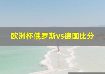 欧洲杯俄罗斯vs德国比分