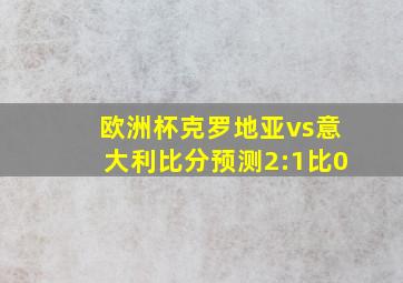 欧洲杯克罗地亚vs意大利比分预测2:1比0