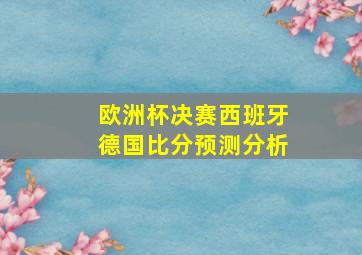 欧洲杯决赛西班牙德国比分预测分析