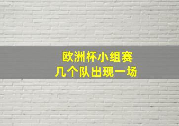 欧洲杯小组赛几个队出现一场