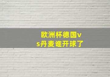 欧洲杯德国vs丹麦谁开球了