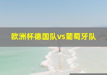 欧洲杯德国队vs葡萄牙队