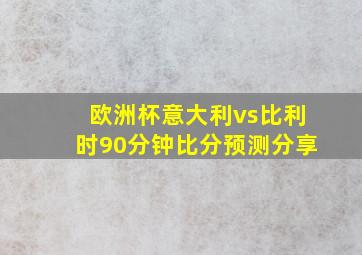 欧洲杯意大利vs比利时90分钟比分预测分享