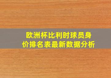 欧洲杯比利时球员身价排名表最新数据分析